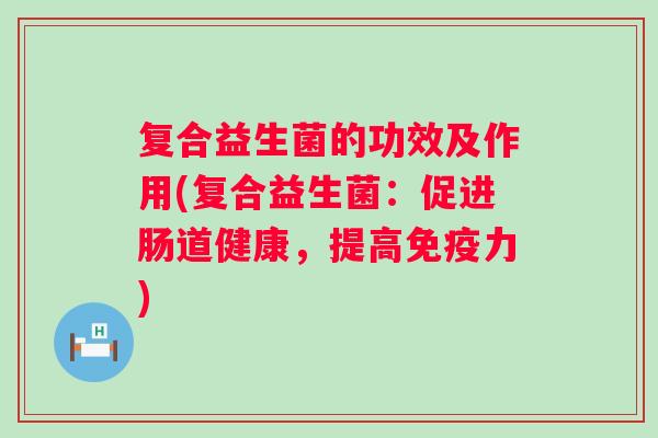 复合益生菌的功效及作用(复合益生菌：促进肠道健康，提高力)
