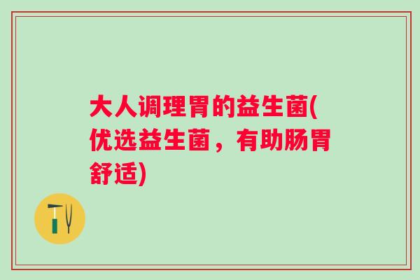 大人调理胃的益生菌(优选益生菌,有助肠胃舒适) 大人调理胃的益生菌(优选益生菌,有助肠胃舒适)