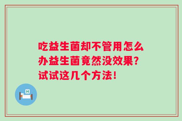 吃益生菌却不管用怎么办益生菌竟然没效果？试试这几个方法！