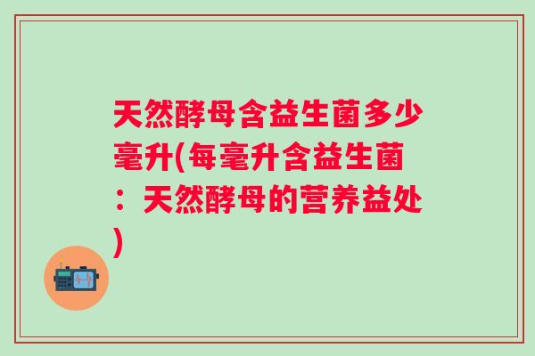 天然酵母含益生菌多少毫升(每毫升含益生菌：天然酵母的营养益处)