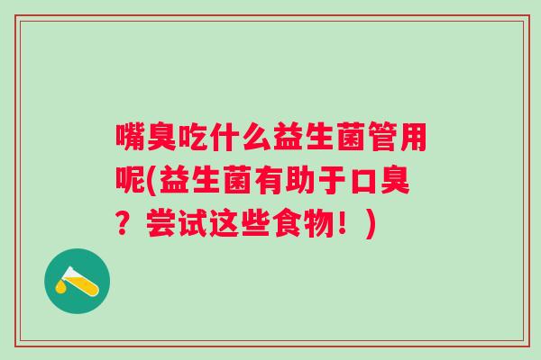 嘴臭吃什么益生菌管用呢(益生菌有助于？尝试这些食物！)