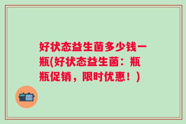 好状态益生菌多少钱一瓶(好状态益生菌：瓶瓶促销，限时优惠！)