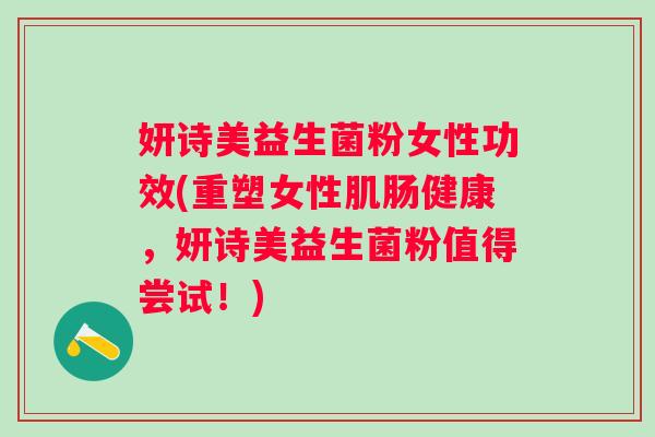 妍诗美益生菌粉女性功效(重塑女性肌肠健康,妍诗美益生菌粉值得尝试!) 妍诗美益生菌粉女性功效(重塑女性肌肠健康,妍诗美益生菌粉值得尝试!)