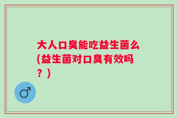 大人能吃益生菌么(益生菌对有效吗?) 大人能吃益生菌么(益生菌对有效吗?)