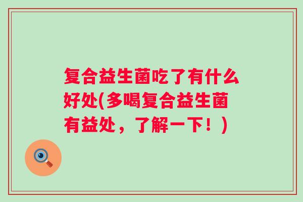 复合益生菌吃了有什么好处(多喝复合益生菌有益处，了解一下！)