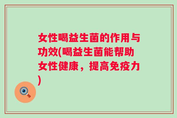 女性喝益生菌的作用与功效(喝益生菌能帮助女性健康,提高力) 女性喝益生菌的作用与功效(喝益生菌能帮助女性健康,提高力)
