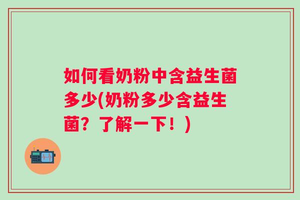 如何看奶粉中含益生菌多少(奶粉多少含益生菌？了解一下！)