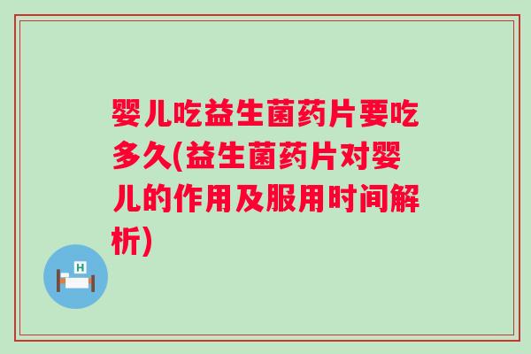 婴儿吃益生菌药片要吃多久(益生菌药片对婴儿的作用及服用时间解析)