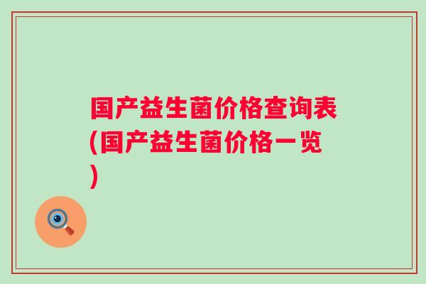 国产益生菌价格查询表(国产益生菌价格一览)