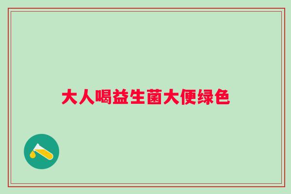 大人喝益生菌大便绿色