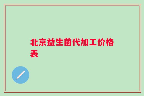 北京益生菌代加工价格表