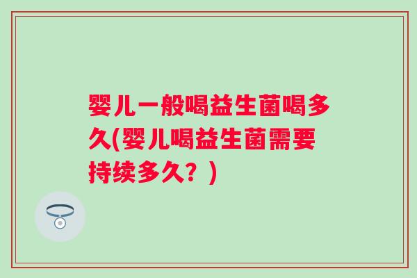 婴儿一般喝益生菌喝多久(婴儿喝益生菌需要持续多久?) 婴儿一般喝益生菌喝多久(婴儿喝益生菌需要持续多久?)