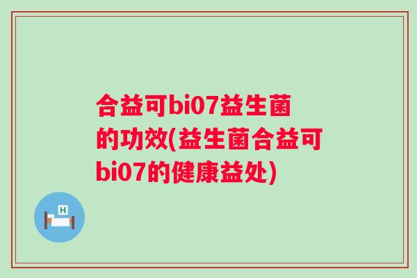 合益可bi07益生菌的功效(益生菌合益可bi07的健康益处)