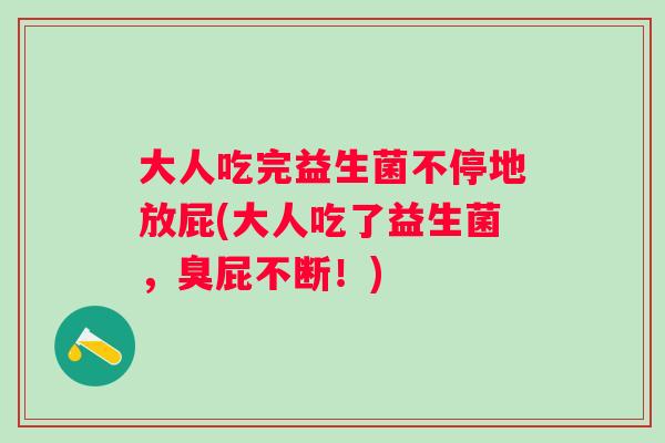 大人吃完益生菌不停地放屁(大人吃了益生菌，臭屁不断！)
