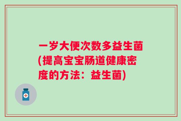 一岁大便次数多益生菌(提高宝宝肠道健康密度的方法：益生菌)