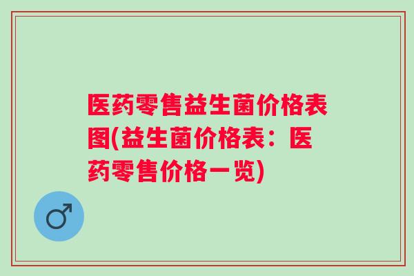 医药零售益生菌价格表图(益生菌价格表：医药零售价格一览)