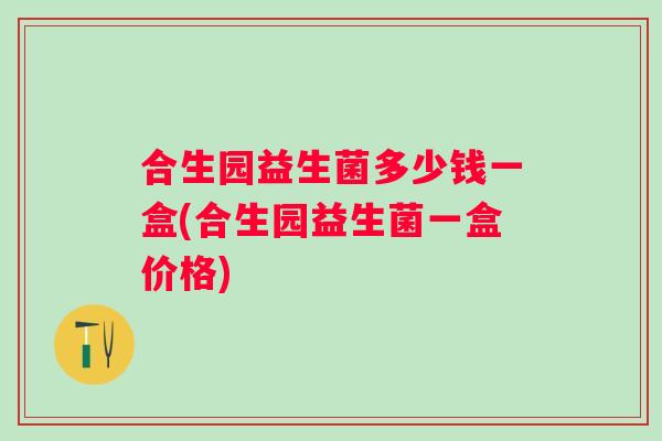合生园益生菌多少钱一盒(合生园益生菌一盒价格)