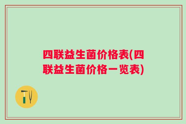 四联益生菌价格表(四联益生菌价格一览表)