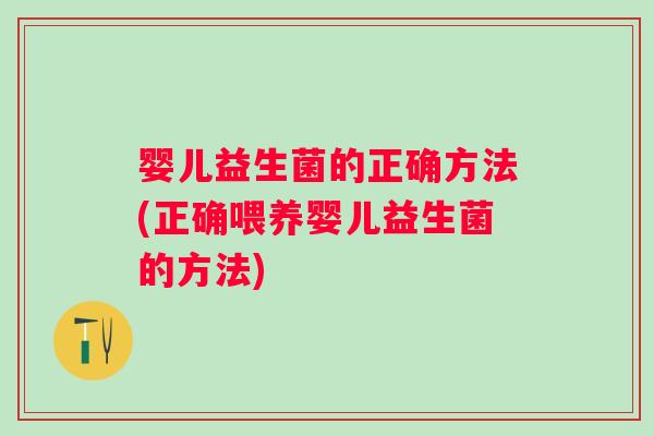 婴儿益生菌的正确方法(正确喂养婴儿益生菌的方法)