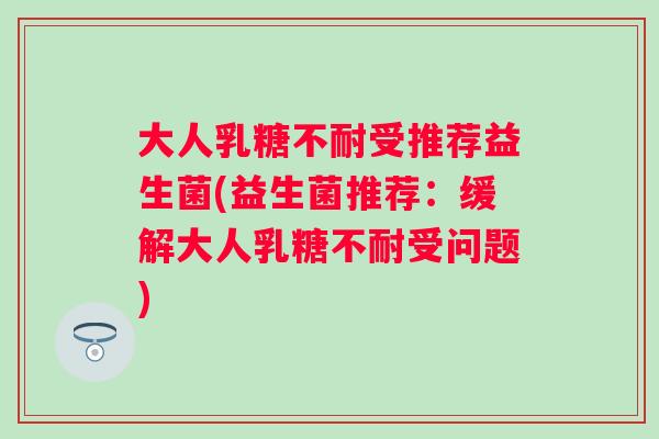 大人受推荐益生菌(益生菌推荐：缓解大人受问题)