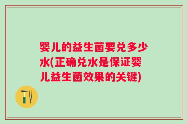 婴儿的益生菌要兑多少水(正确兑水是保证婴儿益生菌效果的关键)