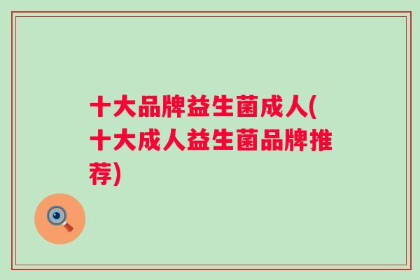 十大品牌益生菌成人(十大成人益生菌品牌推荐)