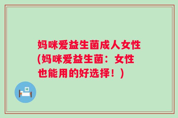 妈咪爱益生菌成人女性(妈咪爱益生菌：女性也能用的好选择！)
