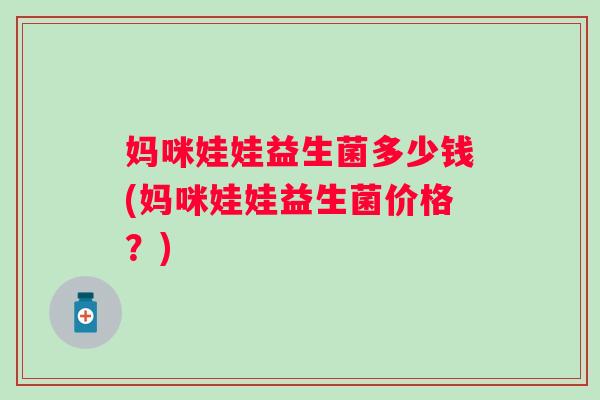 妈咪娃娃益生菌多少钱(妈咪娃娃益生菌价格？)