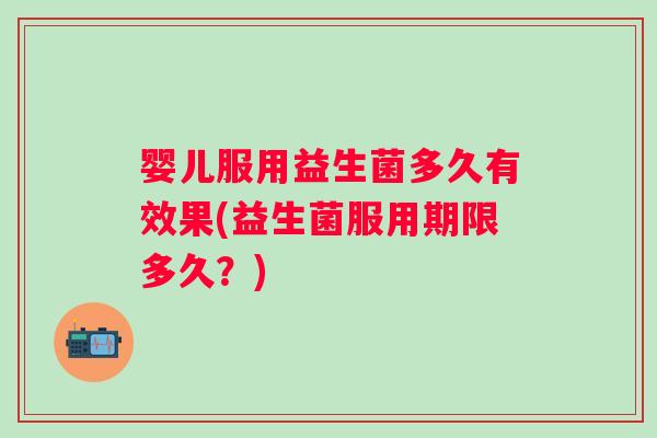 婴儿服用益生菌多久有效果(益生菌服用期限多久？)