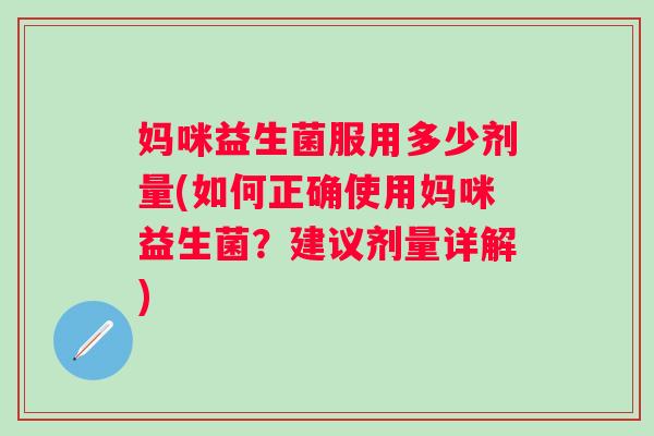妈咪益生菌服用多少剂量(如何正确使用妈咪益生菌？建议剂量详解)