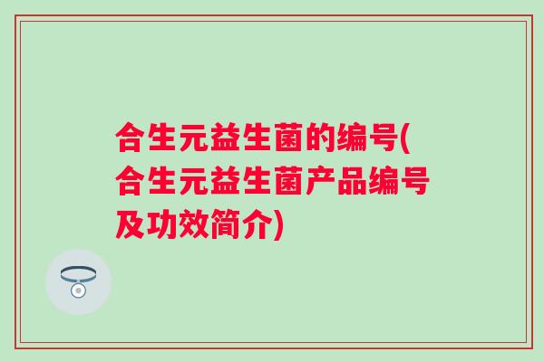 合生元益生菌的编号(合生元益生菌产品编号及功效简介)