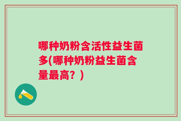 哪种奶粉含活性益生菌多(哪种奶粉益生菌含量高？)