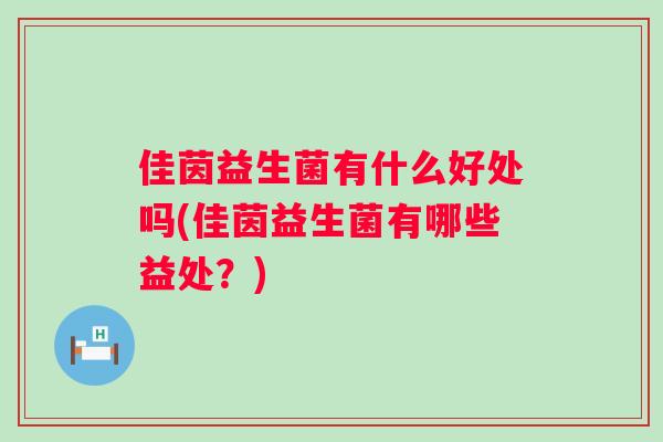 佳茵益生菌有什么好处吗(佳茵益生菌有哪些益处？)