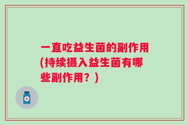 一直吃益生菌的副作用(持续摄入益生菌有哪些副作用？)