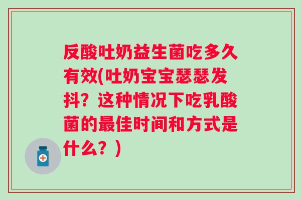 反酸吐奶益生菌吃多久有效(吐奶宝宝瑟瑟发抖？这种情况下吃乳酸菌的最佳时间和方式是什么？)