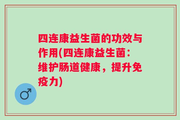 四连康益生菌的功效与作用(四连康益生菌：维护肠道健康，提升免疫力)