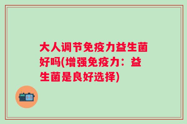 大人调节力益生菌好吗(增强力：益生菌是良好选择)