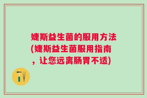 婕斯益生菌的服用方法(婕斯益生菌服用指南，让您远离肠胃不适)