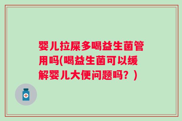 婴儿拉屎多喝益生菌管用吗(喝益生菌可以缓解婴儿大便问题吗？)