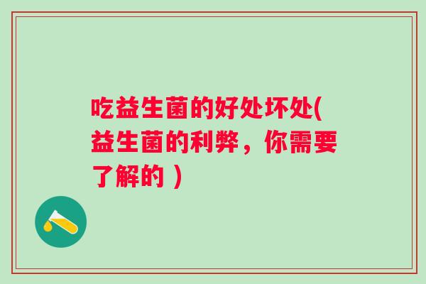 吃益生菌的好处坏处(益生菌的利弊，你需要了解的 )