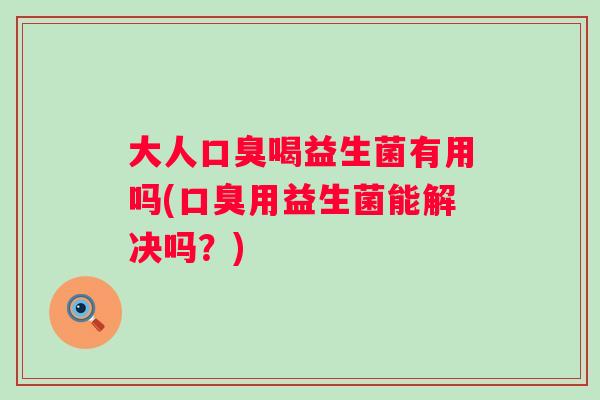 大人喝益生菌有用吗(用益生菌能解决吗？)