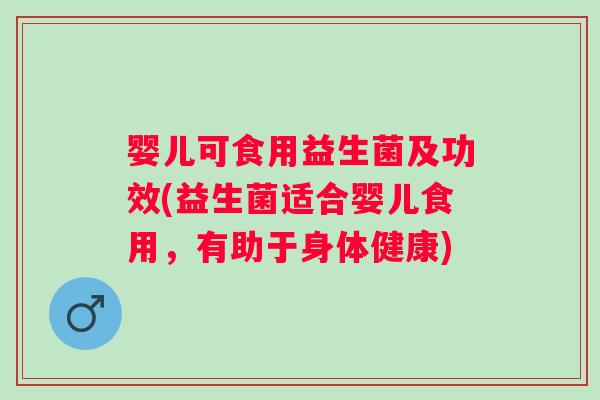 婴儿可食用益生菌及功效(益生菌适合婴儿食用，有助于身体健康)