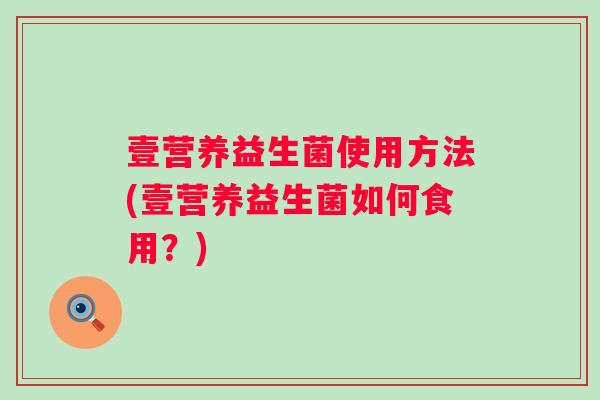 壹营养益生菌使用方法(壹营养益生菌如何食用？)