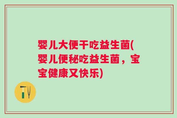 婴儿大便干吃益生菌(婴儿便秘吃益生菌，宝宝健康又快乐)