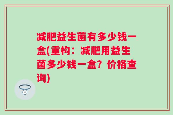 益生菌有多少钱一盒(重构：用益生菌多少钱一盒？价格查询)