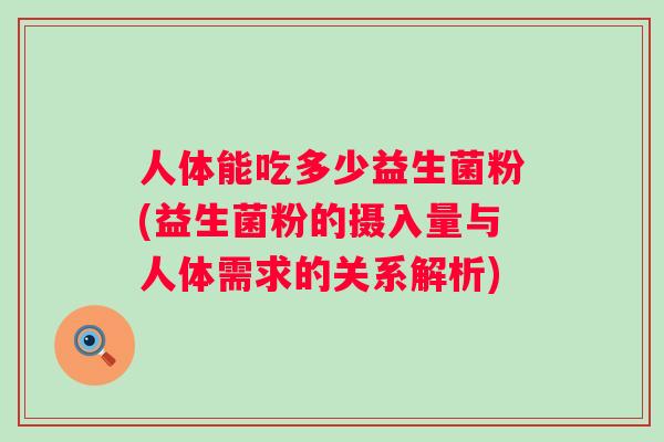 人体能吃多少益生菌粉(益生菌粉的摄入量与人体需求的关系解析)