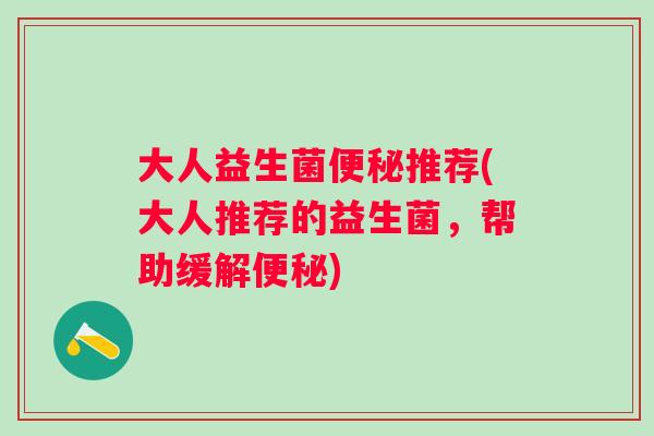 大人益生菌推荐(大人推荐的益生菌，帮助缓解)