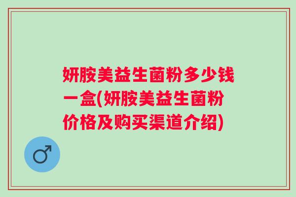 妍胺美益生菌粉多少钱一盒(妍胺美益生菌粉价格及购买渠道介绍)