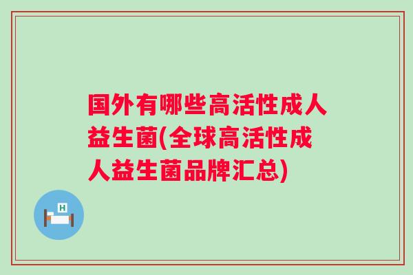 国外有哪些高活性成人益生菌(全球高活性成人益生菌品牌汇总) 国外有哪些高活性成人益生菌(全球高活性成人益生菌品牌汇总)