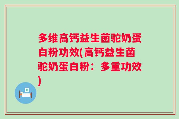 多维高钙益生菌驼奶蛋白粉功效(高钙益生菌驼奶蛋白粉：多重功效)